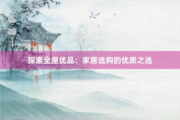 探索全屋优品：家居选购的优质之选