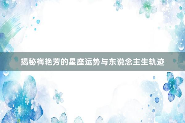揭秘梅艳芳的星座运势与东说念主生轨迹