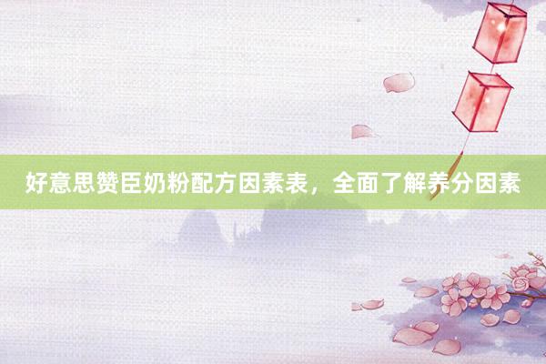 好意思赞臣奶粉配方因素表，全面了解养分因素