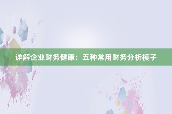 详解企业财务健康：五种常用财务分析模子