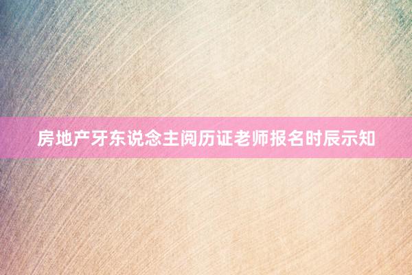 房地产牙东说念主阅历证老师报名时辰示知