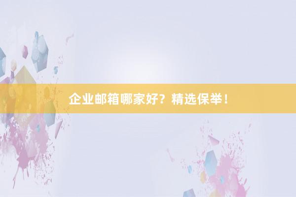 企业邮箱哪家好？精选保举！