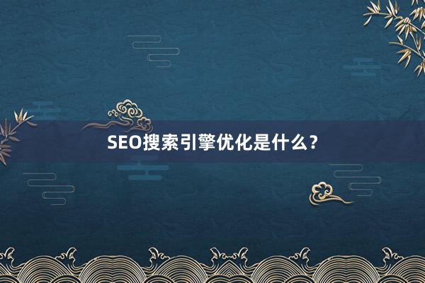 SEO搜索引擎优化是什么？