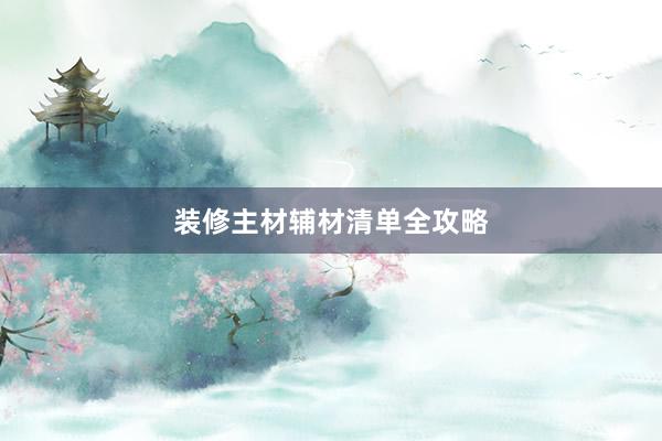 装修主材辅材清单全攻略