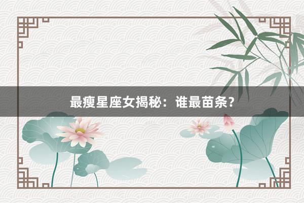 最瘦星座女揭秘：谁最苗条？