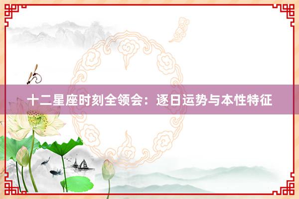 十二星座时刻全领会：逐日运势与本性特征