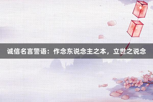 诚信名言警语：作念东说念主之本，立世之说念