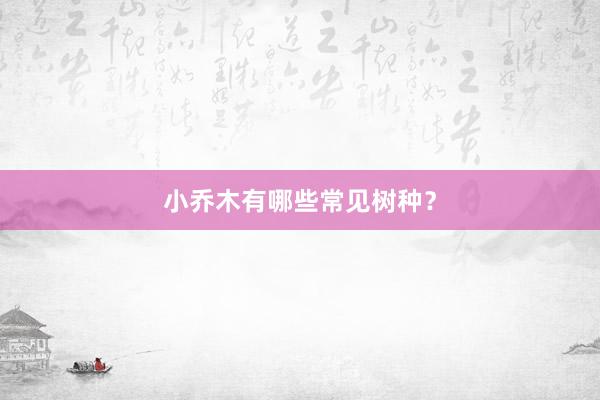 小乔木有哪些常见树种？