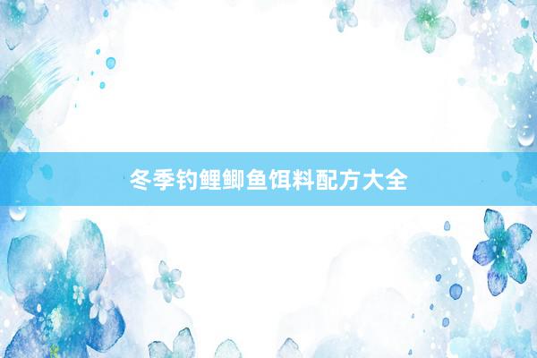 冬季钓鲤鲫鱼饵料配方大全
