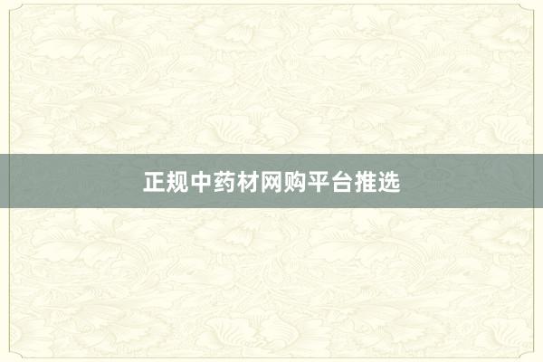 正规中药材网购平台推选