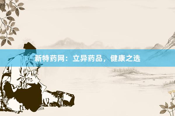 新特药网：立异药品，健康之选