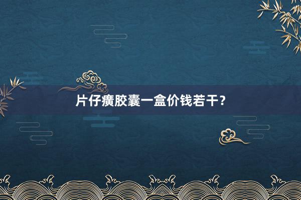 片仔癀胶囊一盒价钱若干？